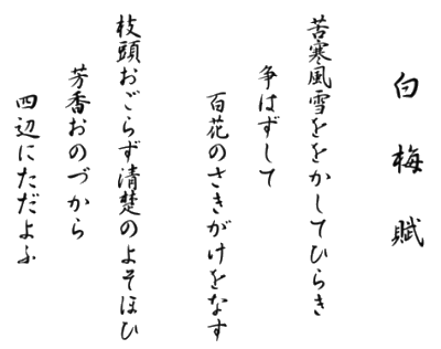 白梅賦:苦寒風雪ををかしてひらき争はずして百花のさきがけをなす　枝頭おごらず清楚のよそほひ芳香おのづから四辺にただよふ